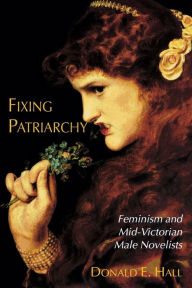 Title: Fixing Patriarchy: Feminism and Mid-Victorian Male Novelists, Author: Donald E. Hall