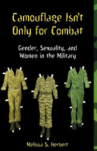 Title: Camouflage Isn't Only for Combat: Gender, Sexuality, and Women in the Military / Edition 1, Author: Melissa S. Herbert