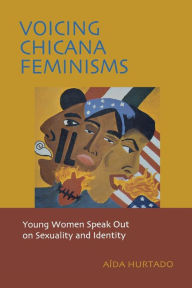 Title: Voicing Chicana Feminisms: Young Women Speak Out on Sexuality and Identity / Edition 1, Author: Aida Hurtado