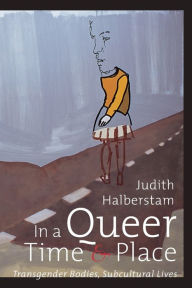 Title: In a Queer Time and Place: Transgender Bodies, Subcultural Lives / Edition 1, Author: J. Jack Halberstam
