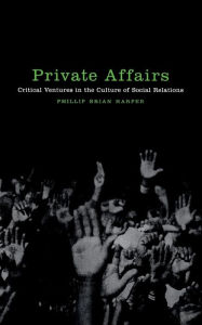 Title: Private Affairs: Critical Ventures in the Culture of Social Relations, Author: Phillip Brian Harper