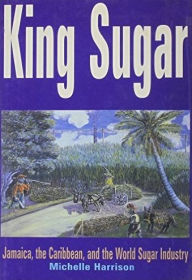 Title: King Sugar: Jamaica, the Caribbean and the World Sugar Industry, Author: Michele Harrison