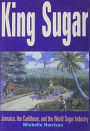 King Sugar: Jamaica, the Caribbean and the World Sugar Industry