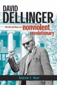 Title: David Dellinger: The Life and Times of a Nonviolent Revolutionary, Author: Andrew E. Hunt