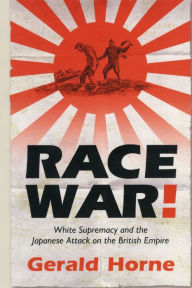 Title: Race War!: White Supremacy and the Japanese Attack on the British Empire / Edition 1, Author: Gerald Horne
