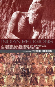 Title: Indian Religions: A Historical Reader of Spiritual Expression and Experience, Author: Peter Heehs