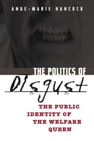Title: The Politics of Disgust: The Public Identity of the Welfare Queen, Author: Ange-Marie Hancock