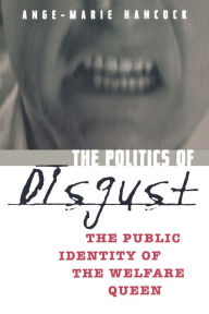 Title: The Politics of Disgust: The Public Identity of the Welfare Queen / Edition 1, Author: Ange-Marie Hancock