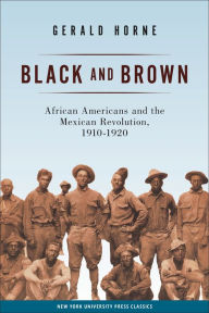 Title: Black and Brown: African Americans and the Mexican Revolution, 1910-1920 / Edition 1, Author: Gerald Horne