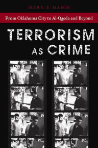 Title: Terrorism As Crime: From Oklahoma City to Al-Qaeda and Beyond, Author: Mark S. Hamm