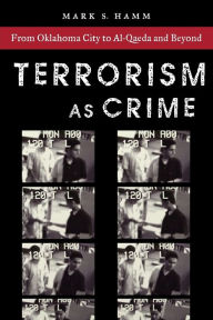 Title: Terrorism As Crime: From Oklahoma City to Al-Qaeda and Beyond / Edition 1, Author: Mark S. Hamm