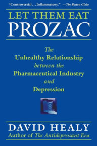 Title: Let Them Eat Prozac: The Unhealthy Relationship Between the Pharmaceutical Industry and Depression / Edition 1, Author: David Healy