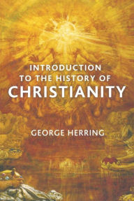 Title: Introduction to the History of Christianity, Author: George Herring
