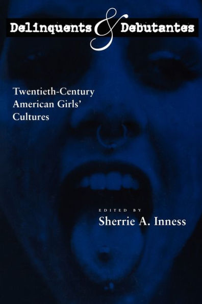 Delinquents and Debutantes: Twentieth-Century American Girls' Cultures / Edition 1