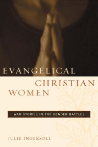 Title: Evangelical Christian Women: War Stories in the Gender Battles, Author: Julie Ingersoll