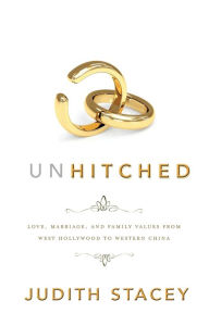 Title: Unhitched: Love, Marriage, and Family Values from West Hollywood to Western China, Author: Judith Stacey