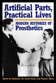 Title: Artificial Parts, Practical Lives: Modern Histories of Prosthetics, Author: Katherine Ott