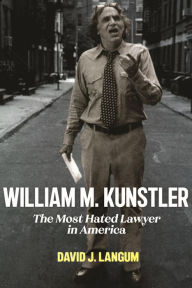 Title: William M. Kunstler: The Most Hated Lawyer in America, Author: David J Langum