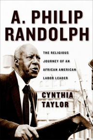 Title: A. Philip Randolph: The Religious Journey of an African American Labor Leader, Author: Cynthia Taylor