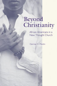 Title: Beyond Christianity: African Americans in a New Thought Church, Author: Darnise C. Martin