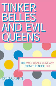 Title: Tinker Belles and Evil Queens: The Walt Disney Company from the Inside Out, Author: Sean P. Griffin