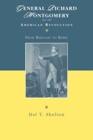 Title: General Richard Montgomery and the American Revolution: From Redcoat to Rebel, Author: Hal T Shelton