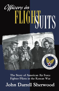 Title: Officers in Flight Suits: The Story of American Air Force Fighter Pilots in the Korean War, Author: John Darrell Sherwood