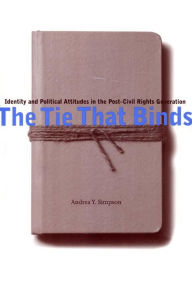 Title: The Tie That Binds: Identity and Political Attitudes in the Post-Civil Rights Generation, Author: Andrea Y Simpson