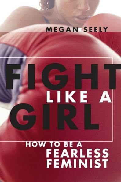 Fight Like a Girl: How to Be a Fearless Feminist