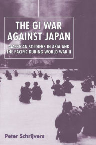 Title: The GI War Against Japan: American Soldiers in Asia and the Pacific During World War II / Edition 1, Author: Peter Schrijvers
