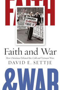 Title: Faith and War: How Christians Debated the Cold and Vietnam Wars, Author: David E. Settje