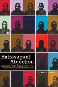 Title: Extravagant Abjection: Blackness, Power, and Sexuality in the African American Literary Imagination, Author: Darieck Scott