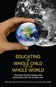 Title: Educating the Whole Child for the Whole World: The Ross School Model and Education for the Global Era, Author: Marcelo M. Suarez-Orozco
