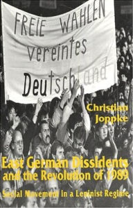 Title: East German Dissidents and the Revolution of 1989: Social Movement in a Leninist Regime, Author: Christian Joppke