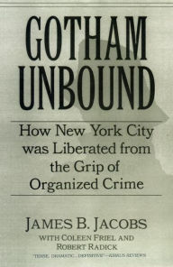 Title: Gotham Unbound: How New York City Was Liberated From the Grip of Organized Crime, Author: James B. Jacobs