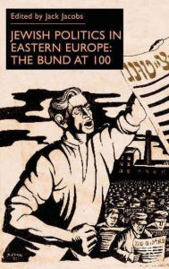 Title: Jewish Politics in Eastern Europe: The Bund at 100, Author: Jack Jacobs