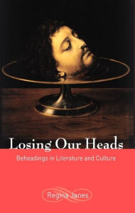 Title: Losing Our Heads: Beheadings in Literature and Culture, Author: Regina Janes