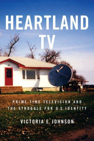 Title: Heartland TV: Prime Time Television and the Struggle for U.S. Identity, Author: Victoria E. Johnson