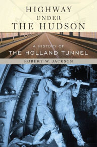Title: Highway under the Hudson: A History of the Holland Tunnel, Author: Robert W. Jackson