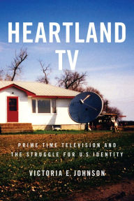 Title: Heartland TV: Prime Time Television and the Struggle for U.S. Identity, Author: Victoria E. Johnson