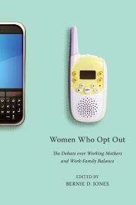 Title: Women Who Opt Out: The Debate over Working Mothers and Work-Family Balance, Author: Bernie D. Jones
