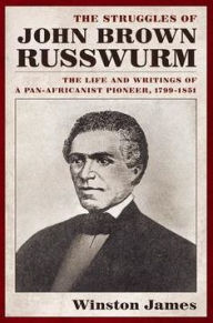 Title: The Struggles of John Brown Russwurm: The Life and Writings of a Pan-Africanist Pioneer, 1799-1851, Author: Winston James