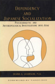 Title: Dependency and Japanese Socialization: Psychoanalytic and Anthropological Investigations in Amae, Author: Frank A. Johnson M.D.