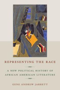 Title: Representing the Race: A New Political History of African American Literature, Author: Gene Andrew Jarrett