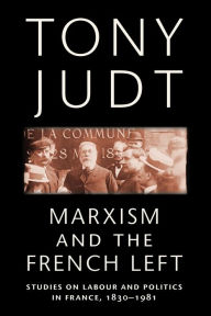 Title: Marxism and the French Left: Studies on Labour and Politics in France, 1830-1981, Author: Tony Judt