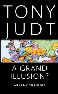 Title: A Grand Illusion?: An Essay on Europe, Author: Tony Judt