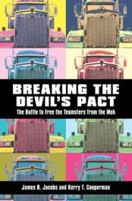 Title: Breaking the Devil's Pact: The Battle to Free the Teamsters from the Mob, Author: James B. Jacobs