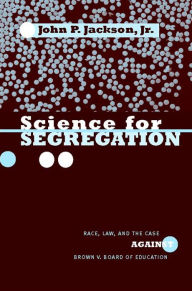 Title: Science for Segregation: Race, Law, and the Case against Brown v. Board of Education, Author: John P. Jackson