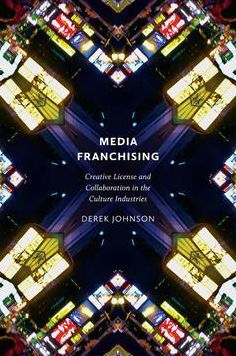 Media Franchising: Creative License and Collaboration in the Culture Industries