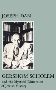 Title: Gershom Scholem and the Mystical Dimension of Jewish History, Author: Joseph Dan
